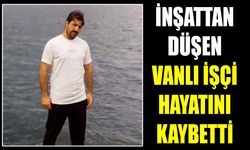 İnşattan düşen Vanlı işçi hayatını kaybetti
