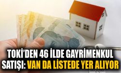 TOKİ’den 46 ilde gayrimenkul satışı: Van da listede yer alıyor