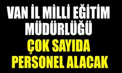 Van İl Milli Eğitim Müdürlüğü çok sayıda personel alacak