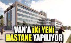 Van’a iki yeni hastane yapılıyor