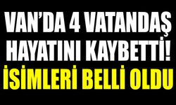 Van’da 4 vatandaş hayatını kaybetti