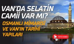Van’da Selatin Camii var mı? Osmanlı Mimarisi ve Van’ın tarihi yapıları