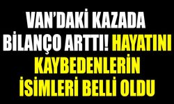 Van’daki kazada bilanço arttı! Hayatını kaybedenlerin isimleri belli oldu