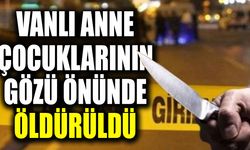 Vanlı anne çocuklarının gözü önünde öldürüldü