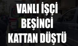 Vanlı işçi beşinci kattan düştü
