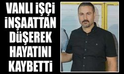 Vanlı işçi inşattan düşerek hayatını kaybetti