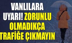 Vanlılara uyarı! Zorunlu olmadıkça trafiğe çıkmayın