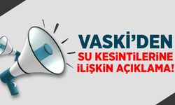 VASKİ’den su kesintilerine ilişkin açıklama!