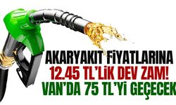 Akaryakıta 12.45 TL’lik dev zam! Van’da 75 TL’yi geçecek