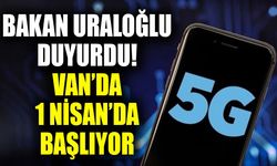 Bakan Uraloğlu duyurdu! Van’da 1 Nisan’da başlıyor