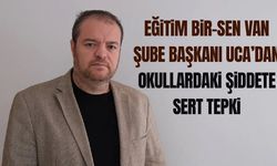 Eğitim Bir-Sen Van Şube Başkanı Uca’dan okullardaki şiddete sert tepki