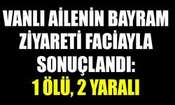 Son Dakika! Vanlı ailenin bayram ziyareti faciayla sonuçlandı: 1 ölü, 2 yaralı
