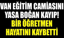 Van eğitim camiasını yasa boğan kayıp! Bir öğretmen hayatını kaybetti