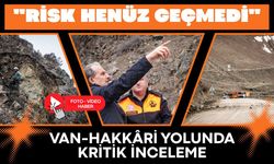 Van-Hakkâri yolunda kritik inceleme: Risk henüz geçmedi