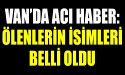 Van’da acı haber: Hayatını kaybedenlerin isimleri açıklandı