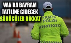 Van’da Bayram tatiline gidecek sürücüler dikkat