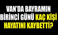Van’da Bayramın birinci günü kaç kişi hayatını kaybetti?