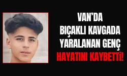 Van’da bıçaklı kavgada yaralanan genç hayatını kaybetti!