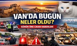 Van’da bugün neler oldu? Günün öne çıkan haberleri