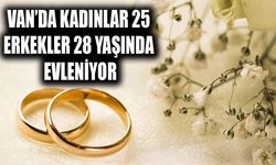 Van’da kadınlar 25, erkekler 28 yaşında evleniyor