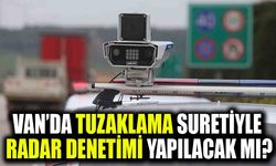 Van’da tuzaklama suretiyle radar denetimi yapılacak mı?