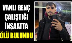Vanlı genç çalıştığı inşaatta ölü bulundu