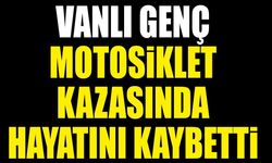 Vanlı genç motosiklet kazasında hayatını kaybetti