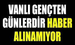 Vanlı gençten günlerdir haber alınamıyor