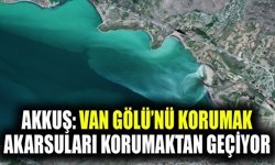 Akkuş: Van Gölü’nü korumak akarsuları korumaktan geçiyor