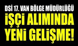DSİ 17. Van Bölge Müdürlüğü işçi alımında yeni gelişme!