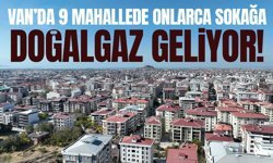 Van’da 9 mahallede onlarca sokağa doğalgaz geliyor!