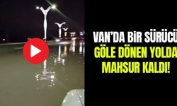 Van’da bir sürücü göle dönen yolda mahsur kaldı!