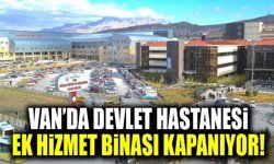 Van’da devlet hastanesi ek hizmet binası kapanıyor!
