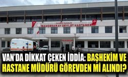 Van’da dikkat çeken iddia: Başhekim ve hastane müdürü görevden mi alındı?