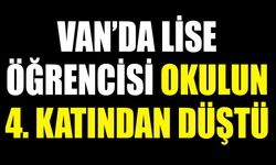 Van’da lise öğrencisi okulun 4. katından düştü