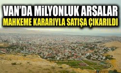 Van’da milyonluk arsalar mahkeme kararıyla satışa çıkarıldı