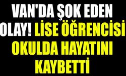 Van'da şok eden olay! Lise öğrencisi okulda hayatını kaybetti