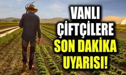 Vanlı çiftçilere son dakika uyarısı!