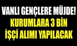 Vanlı gençlere müjde! Kurumlara 3 bin işçi alımı yapılacak