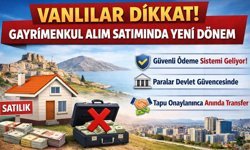 Vanlılar dikkat! Gayrimenkul alım satımında yeni dönem