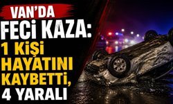 Van’da feci kaza: 1 kişi hayatını kaybetti, 4 yaralı