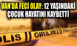 Van’da feci olay: 12 yaşındaki çocuk hayatını kaybetti