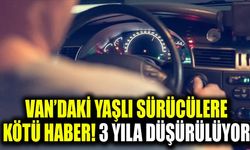 Van’daki yaşlı sürücülere kötü haber! 3 yıla düşürülüyor
