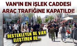 Van’ın en işlek caddesi araç trafiğine kapatıldı!