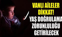 Vanlı aileler dikkat! Yaş doğrulama zorunluluğu getirilecek