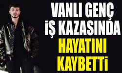 Vanlı genç Balıkesir'deki iş kazasında hayatını kaybetti