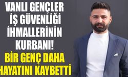 Vanlı gençler iş güvenliği ihmallerinin kurbanı! Bir genç daha hayatını kaybetti