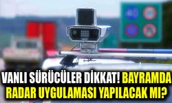 Vanlı sürücüler dikkat! Bayramda radar uygulaması yapılacak mı?