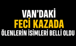 Van'daki feci kazada ölenlerin isimleri belli oldu