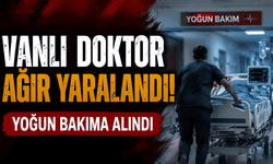 Vanlı doktor ağır yaralandı: Yoğun bakıma alındı